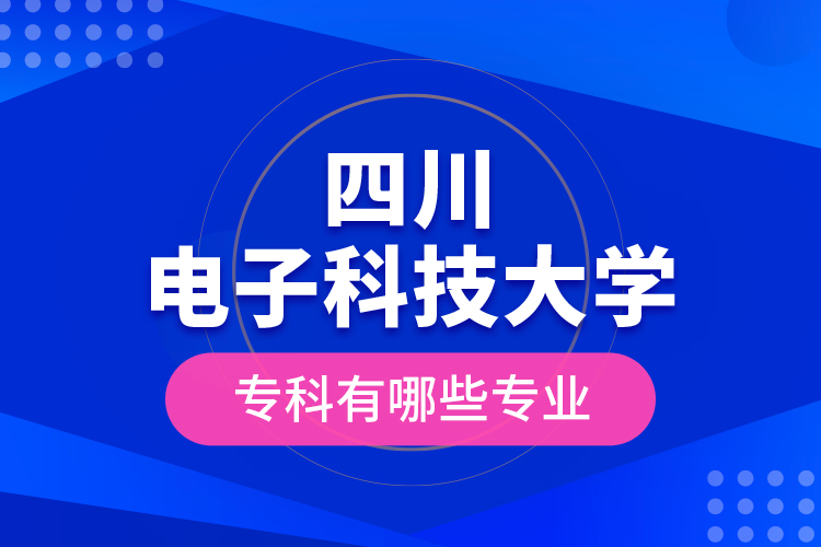 四川电子科技大学专科有哪些专业