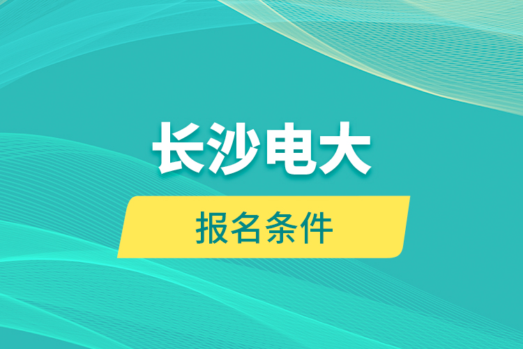 长沙电大报名条件