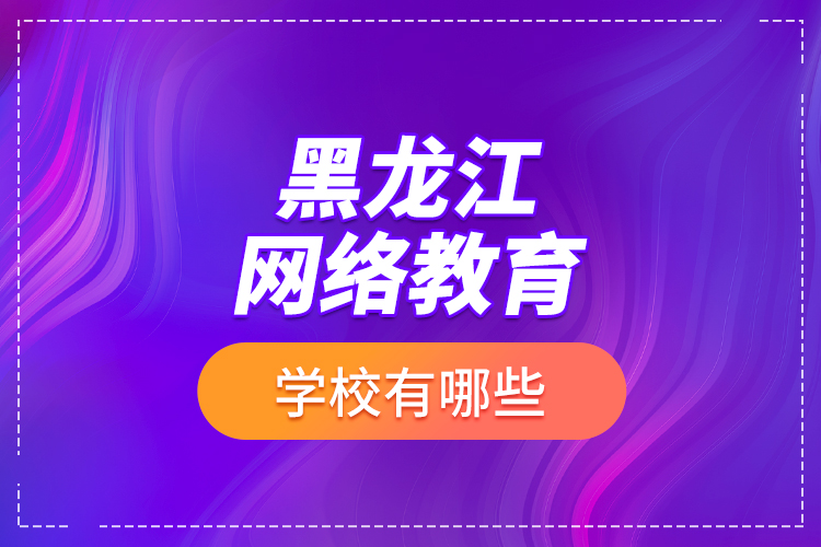 黑龙江网络教育学校有哪些