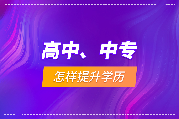 高中、中专怎样提升学历？