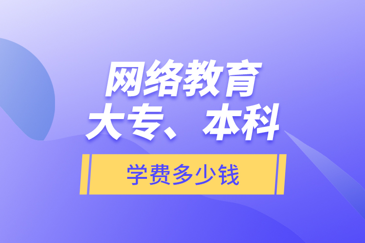 网络教育大专、本科学费多少钱？