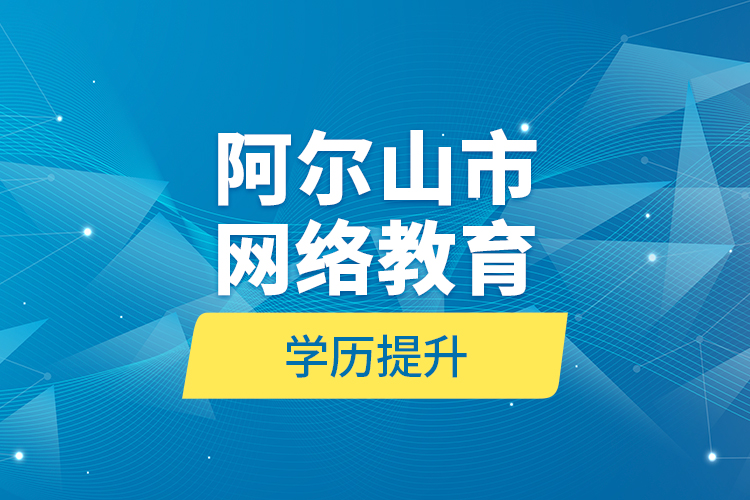 阿尔山市网络教育学历提升