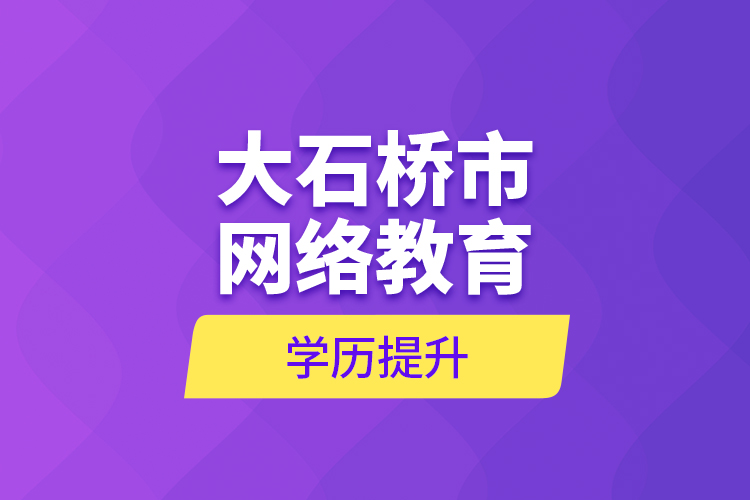 大石桥市网络教育学历提升