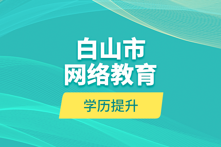 白山市网络教育学历提升