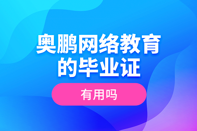 奥鹏网络教育的毕业证有用吗？