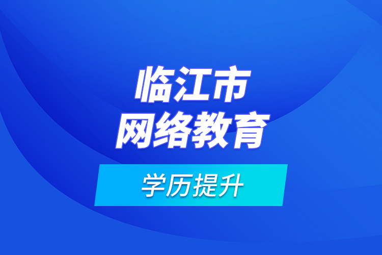 临江市网络教育学历提升